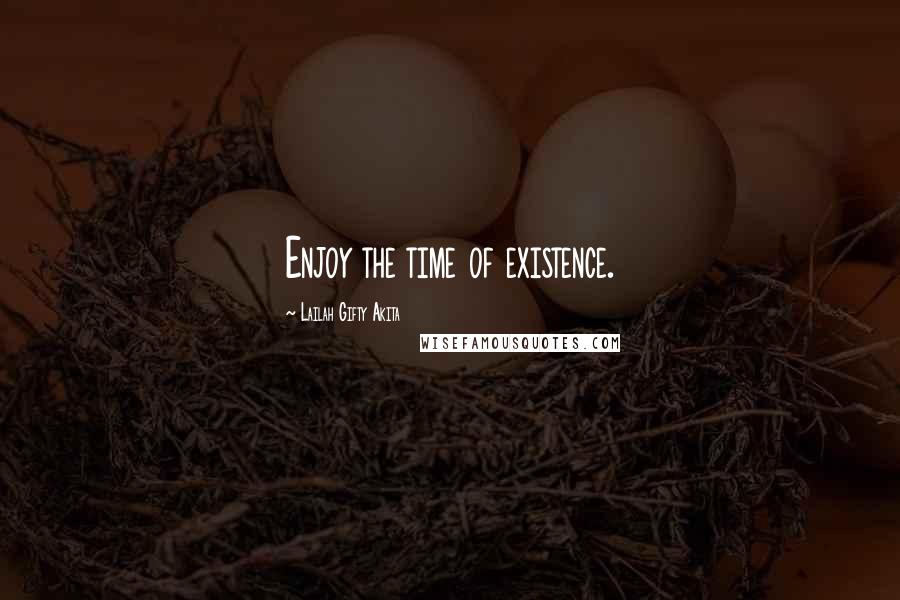 Lailah Gifty Akita Quotes: Enjoy the time of existence.