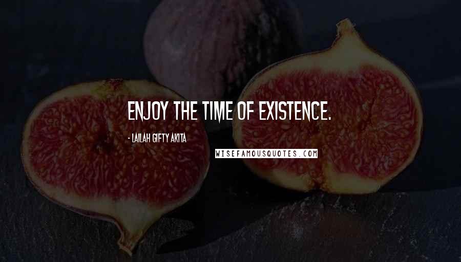 Lailah Gifty Akita Quotes: Enjoy the time of existence.