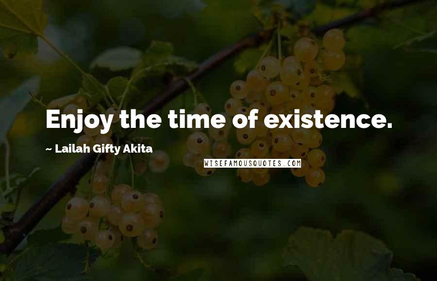 Lailah Gifty Akita Quotes: Enjoy the time of existence.