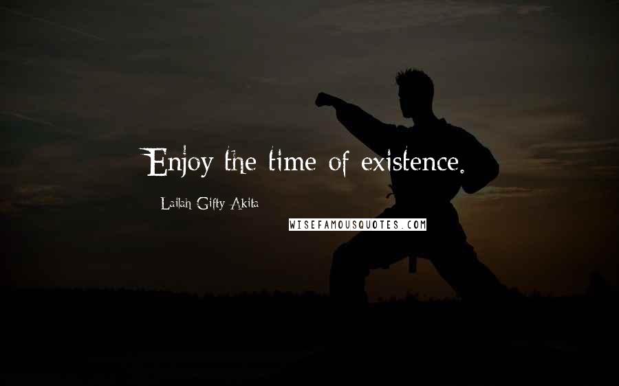 Lailah Gifty Akita Quotes: Enjoy the time of existence.