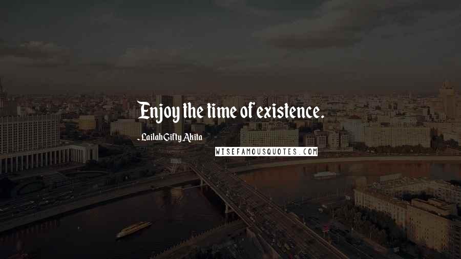 Lailah Gifty Akita Quotes: Enjoy the time of existence.
