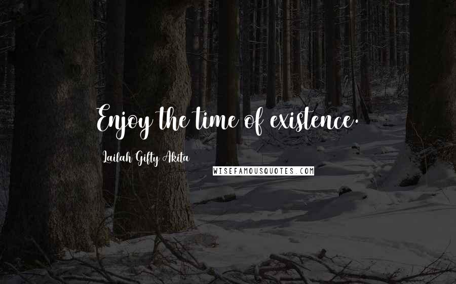 Lailah Gifty Akita Quotes: Enjoy the time of existence.