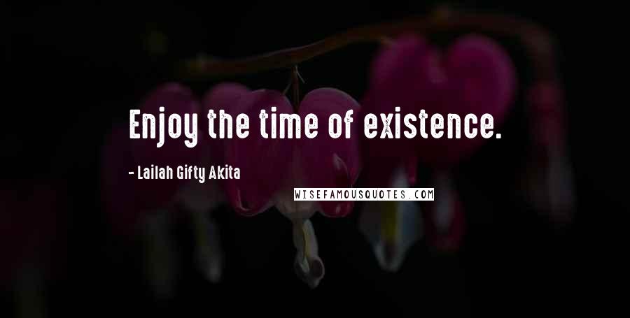 Lailah Gifty Akita Quotes: Enjoy the time of existence.