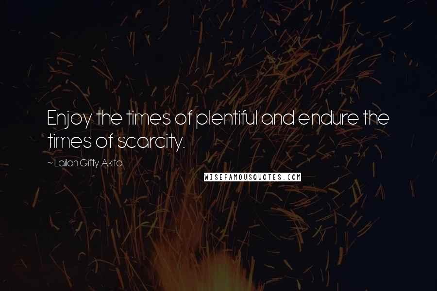 Lailah Gifty Akita Quotes: Enjoy the times of plentiful and endure the times of scarcity.