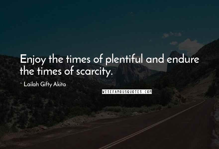 Lailah Gifty Akita Quotes: Enjoy the times of plentiful and endure the times of scarcity.