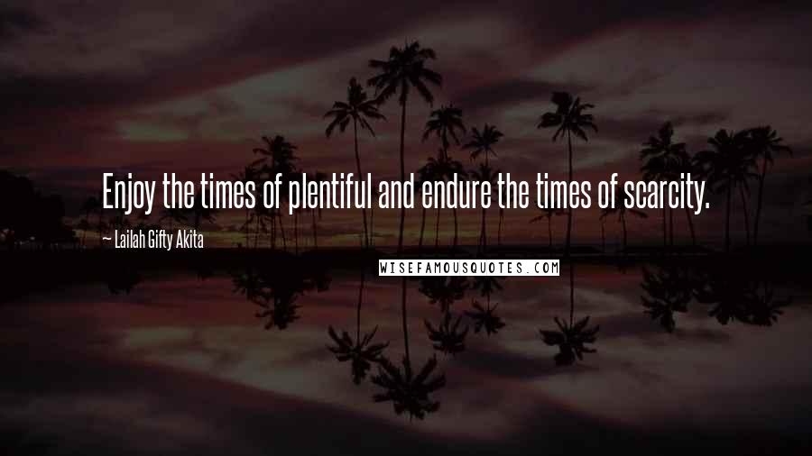Lailah Gifty Akita Quotes: Enjoy the times of plentiful and endure the times of scarcity.
