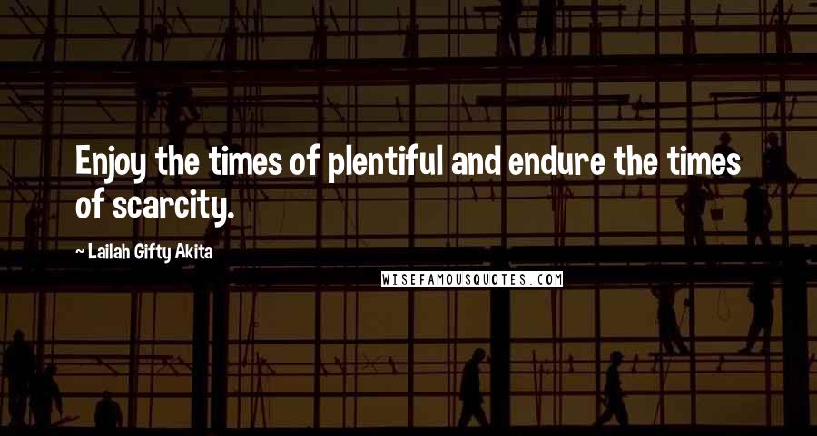 Lailah Gifty Akita Quotes: Enjoy the times of plentiful and endure the times of scarcity.