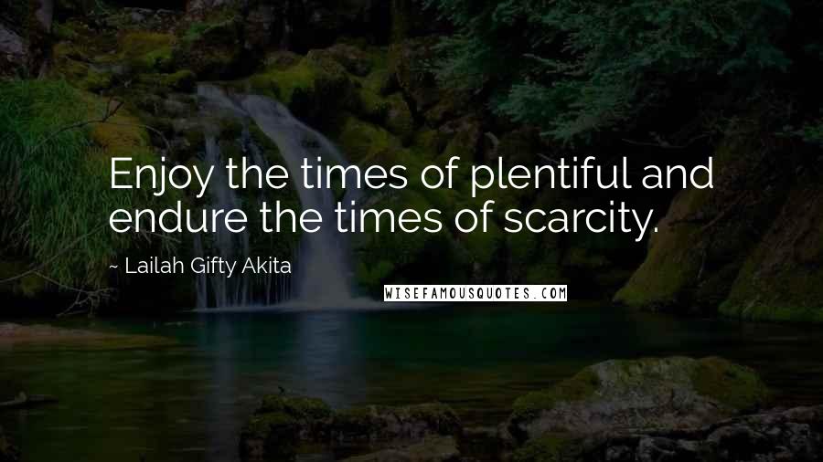 Lailah Gifty Akita Quotes: Enjoy the times of plentiful and endure the times of scarcity.