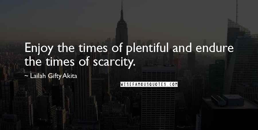 Lailah Gifty Akita Quotes: Enjoy the times of plentiful and endure the times of scarcity.