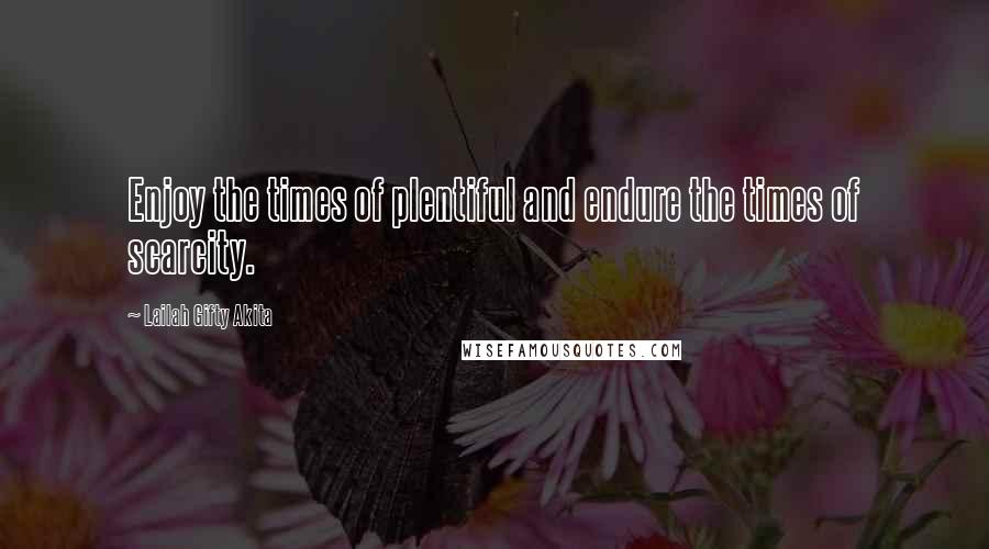 Lailah Gifty Akita Quotes: Enjoy the times of plentiful and endure the times of scarcity.