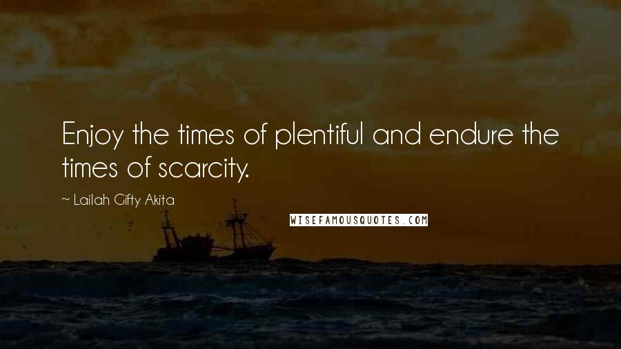 Lailah Gifty Akita Quotes: Enjoy the times of plentiful and endure the times of scarcity.