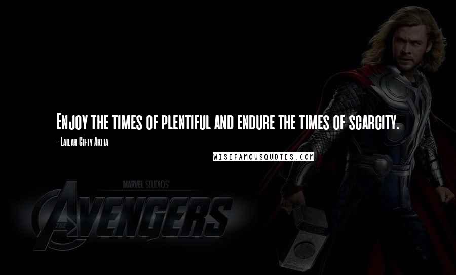 Lailah Gifty Akita Quotes: Enjoy the times of plentiful and endure the times of scarcity.