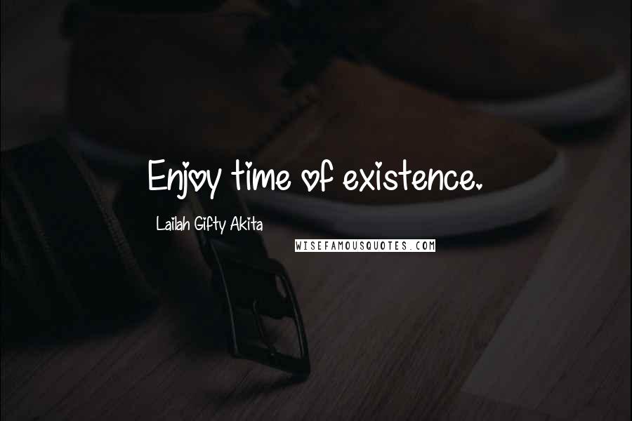 Lailah Gifty Akita Quotes: Enjoy time of existence.