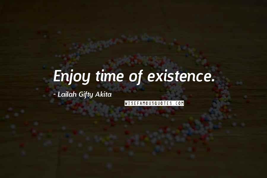 Lailah Gifty Akita Quotes: Enjoy time of existence.
