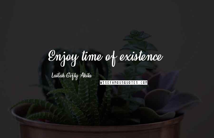 Lailah Gifty Akita Quotes: Enjoy time of existence.