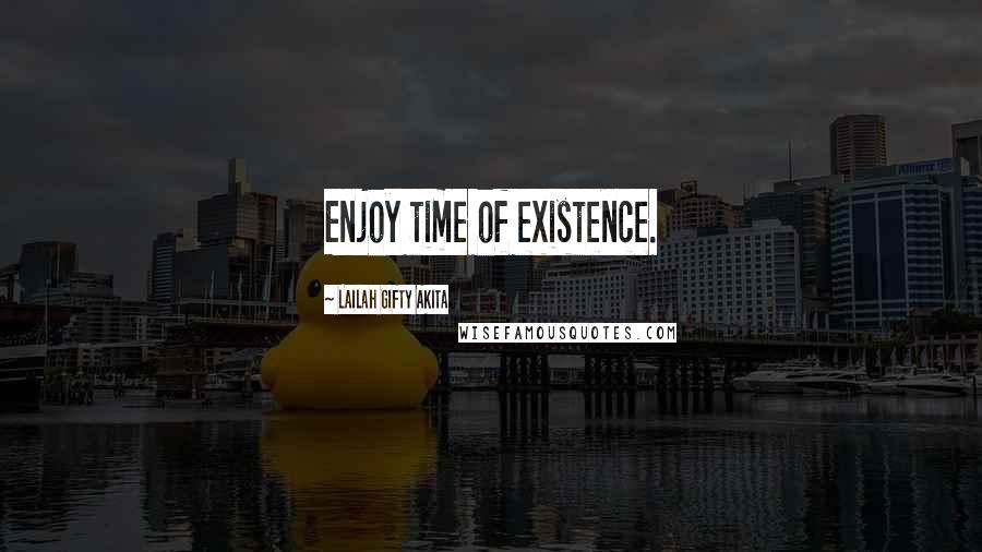 Lailah Gifty Akita Quotes: Enjoy time of existence.