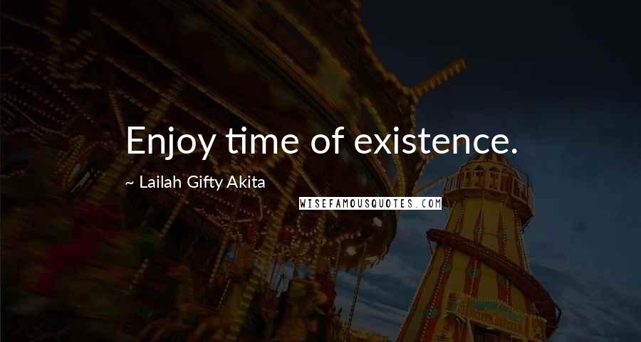 Lailah Gifty Akita Quotes: Enjoy time of existence.