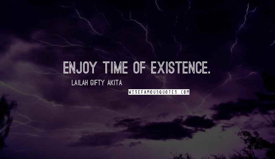 Lailah Gifty Akita Quotes: Enjoy time of existence.
