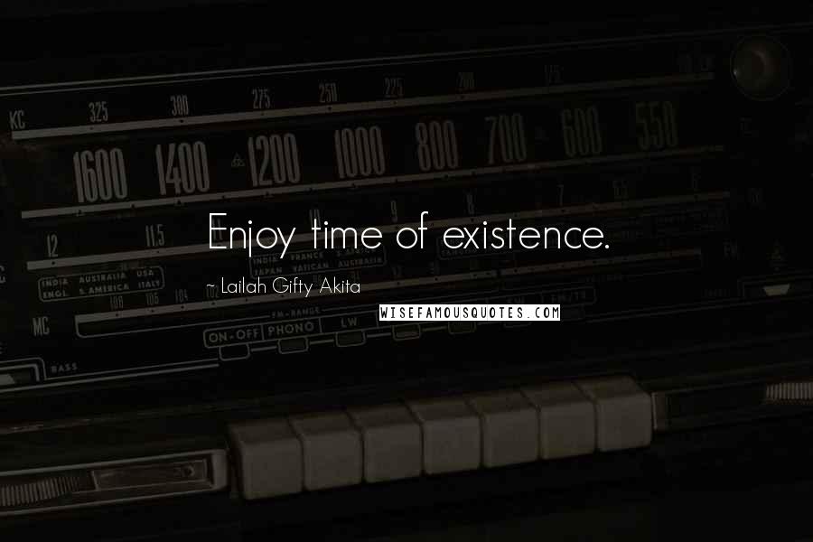 Lailah Gifty Akita Quotes: Enjoy time of existence.