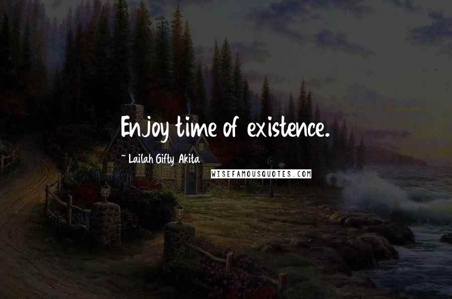 Lailah Gifty Akita Quotes: Enjoy time of existence.