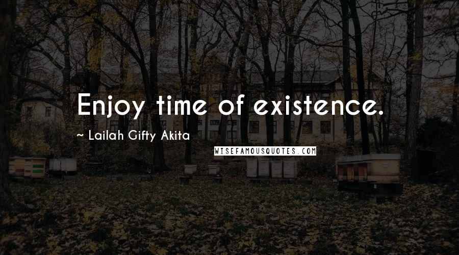 Lailah Gifty Akita Quotes: Enjoy time of existence.