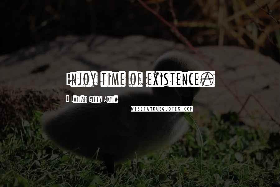 Lailah Gifty Akita Quotes: Enjoy time of existence.