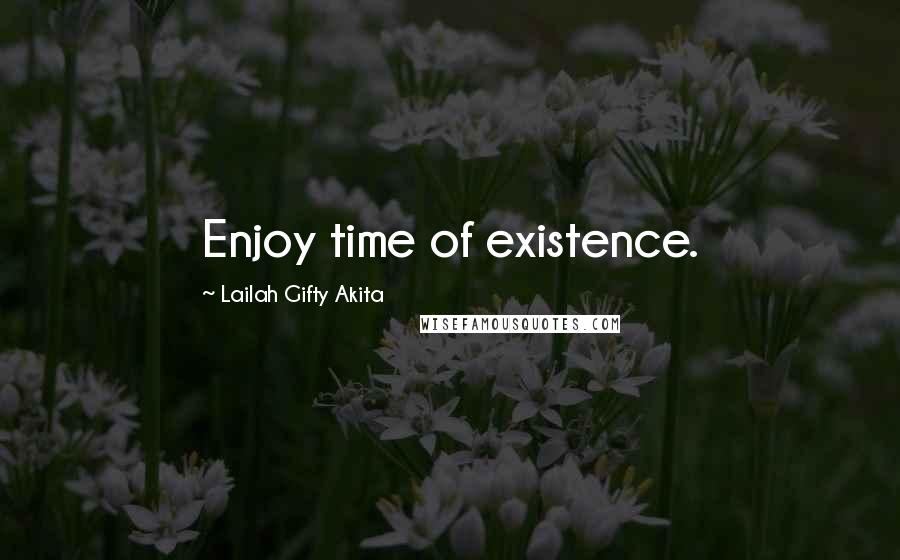 Lailah Gifty Akita Quotes: Enjoy time of existence.