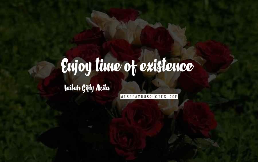 Lailah Gifty Akita Quotes: Enjoy time of existence.