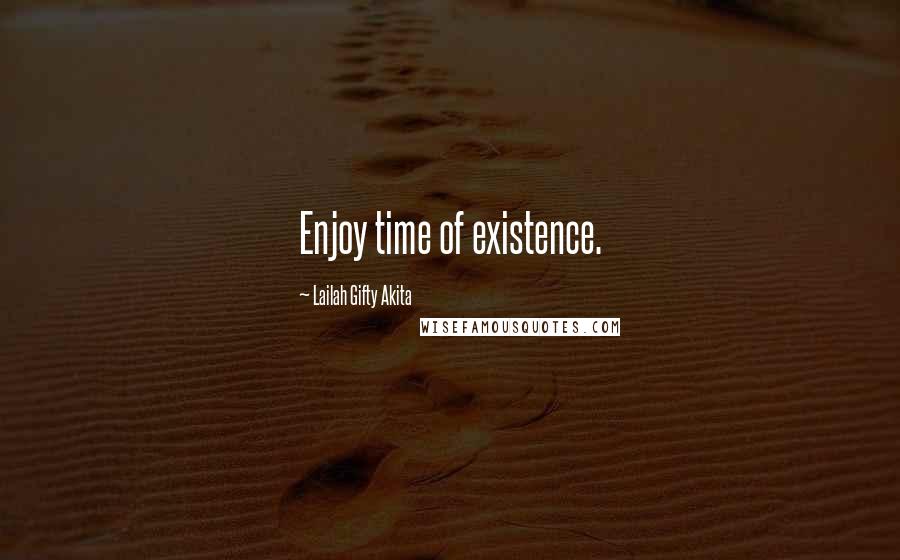 Lailah Gifty Akita Quotes: Enjoy time of existence.