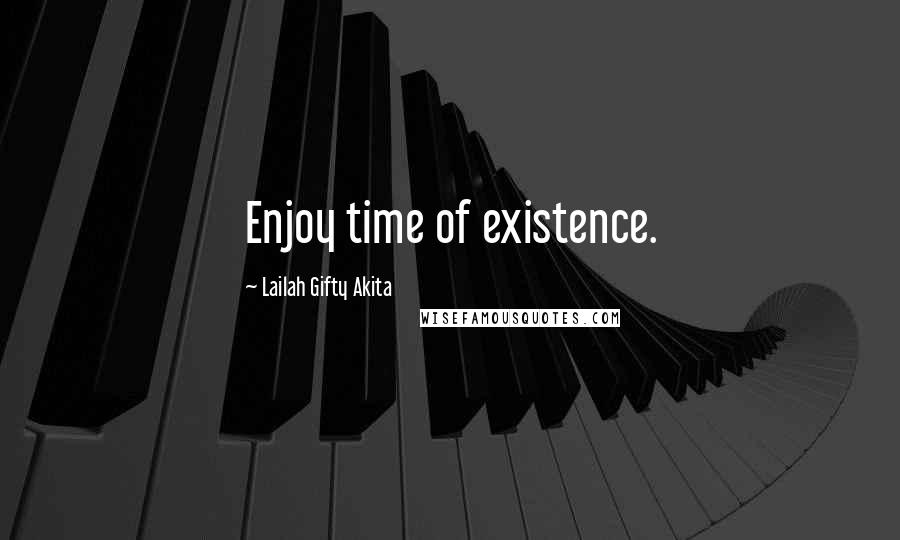 Lailah Gifty Akita Quotes: Enjoy time of existence.