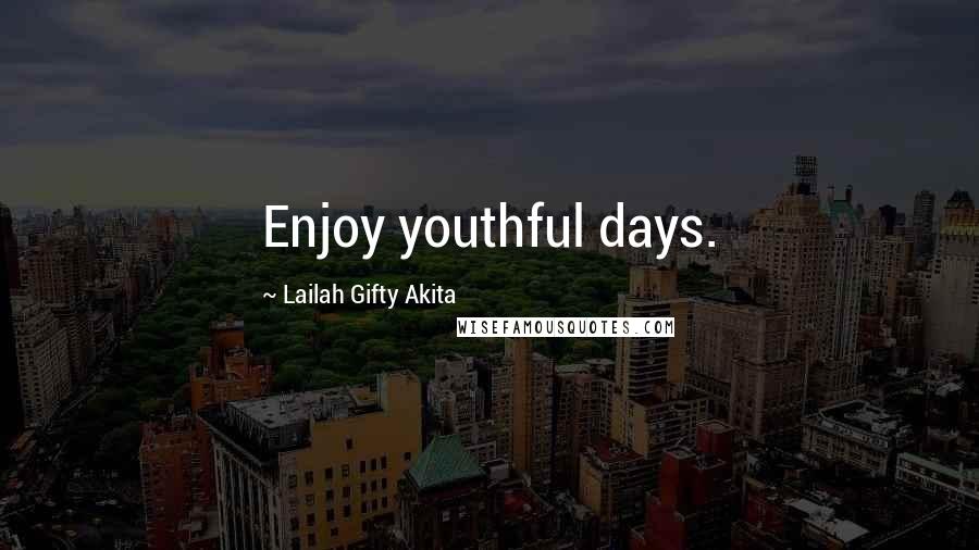Lailah Gifty Akita Quotes: Enjoy youthful days.