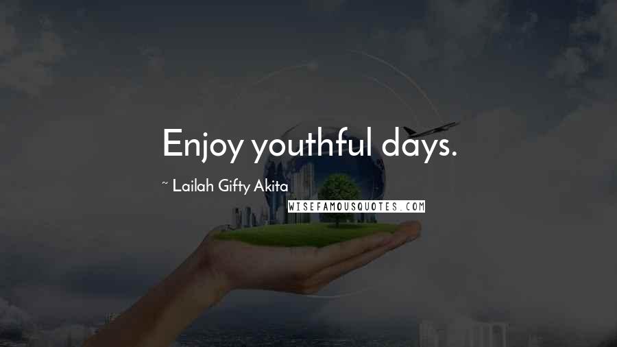 Lailah Gifty Akita Quotes: Enjoy youthful days.