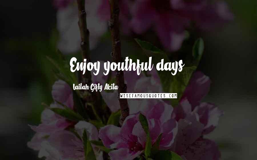 Lailah Gifty Akita Quotes: Enjoy youthful days.