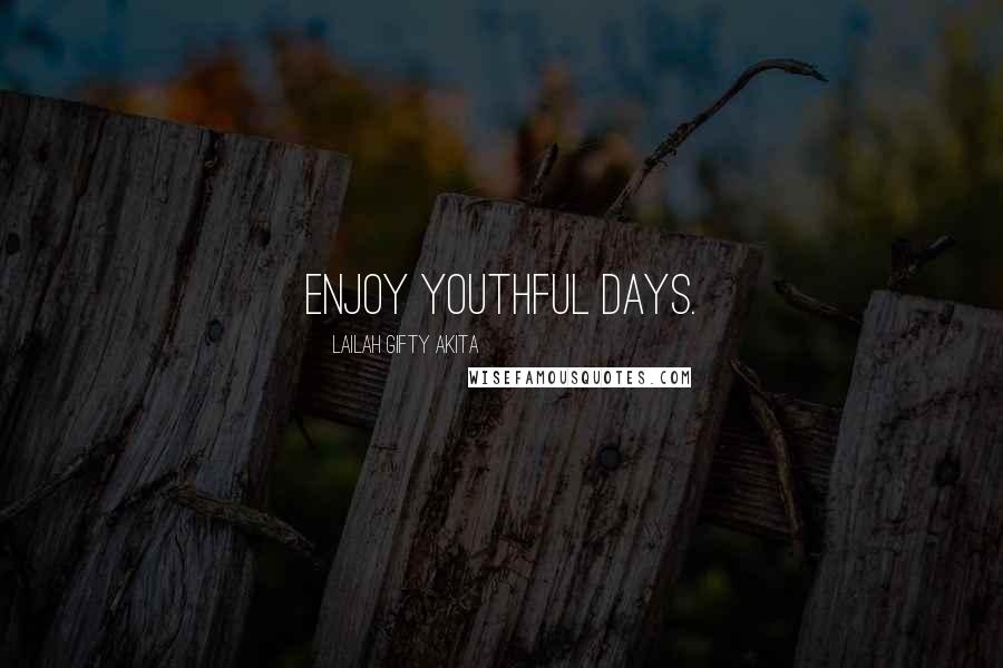 Lailah Gifty Akita Quotes: Enjoy youthful days.