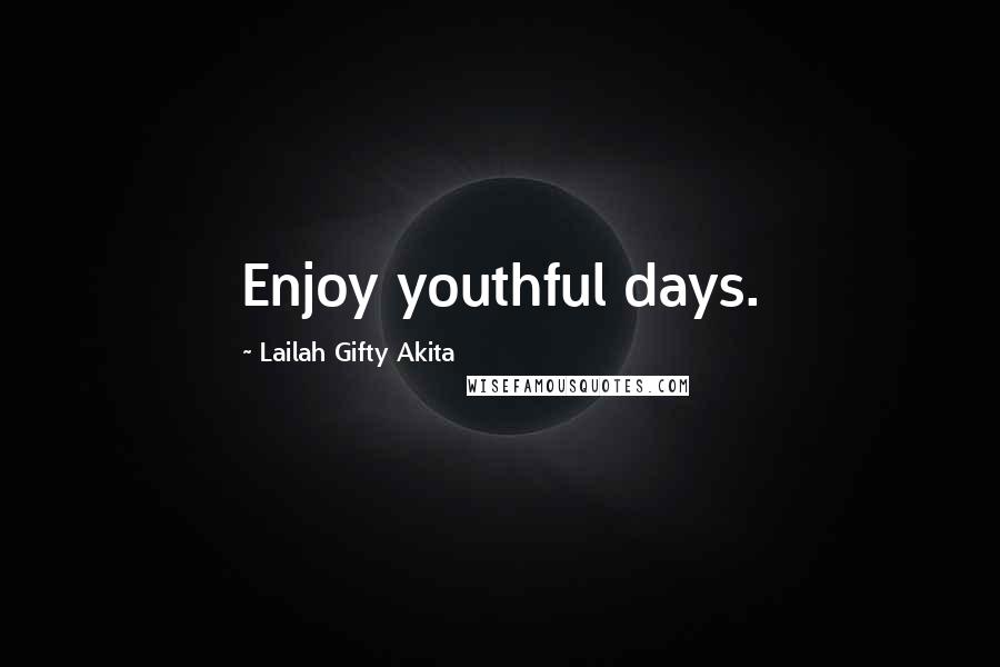 Lailah Gifty Akita Quotes: Enjoy youthful days.