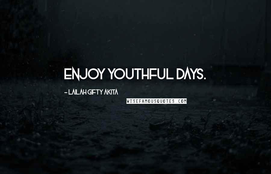 Lailah Gifty Akita Quotes: Enjoy youthful days.