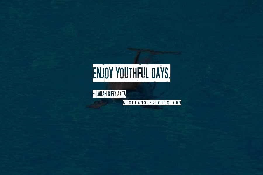 Lailah Gifty Akita Quotes: Enjoy youthful days.