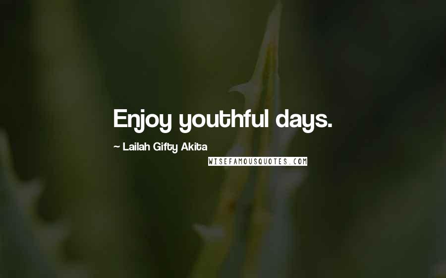 Lailah Gifty Akita Quotes: Enjoy youthful days.