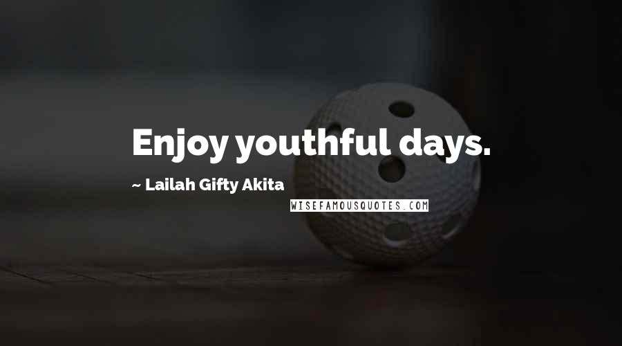 Lailah Gifty Akita Quotes: Enjoy youthful days.