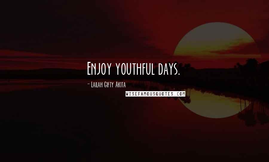 Lailah Gifty Akita Quotes: Enjoy youthful days.