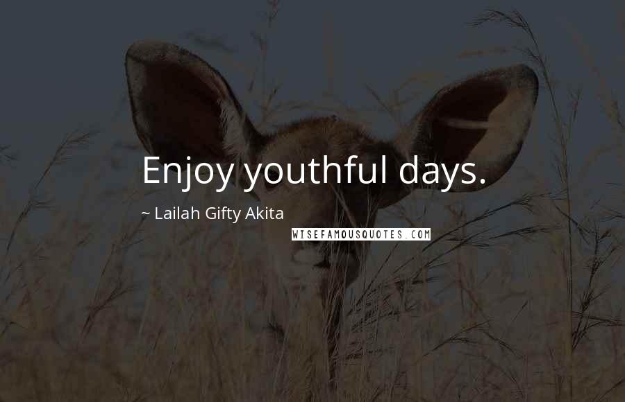 Lailah Gifty Akita Quotes: Enjoy youthful days.