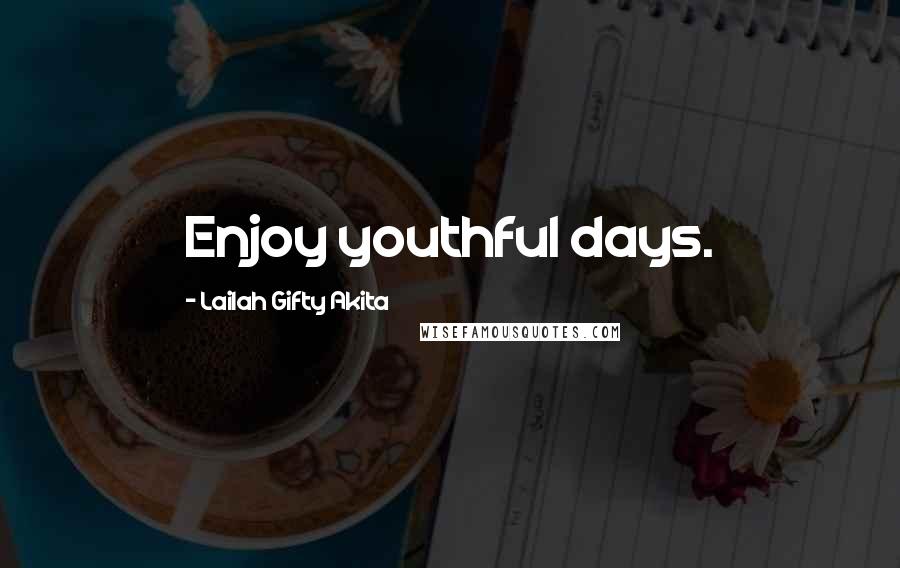 Lailah Gifty Akita Quotes: Enjoy youthful days.