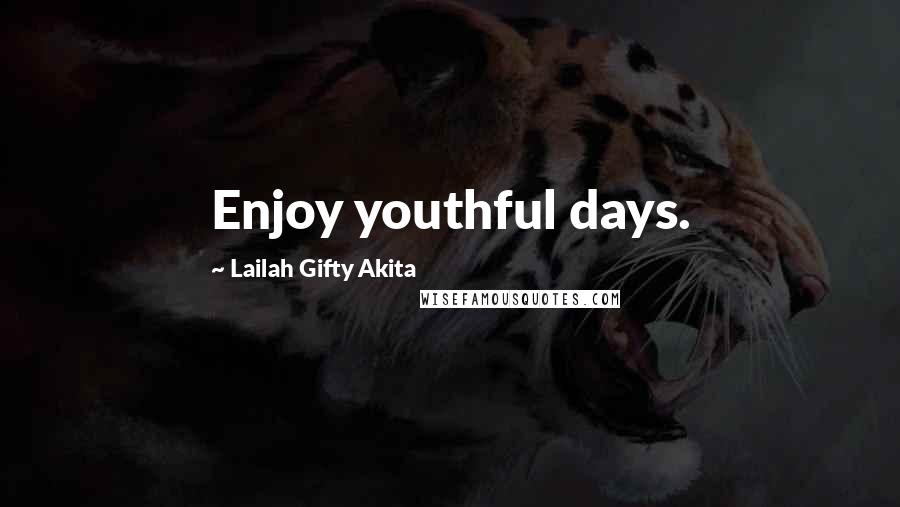 Lailah Gifty Akita Quotes: Enjoy youthful days.