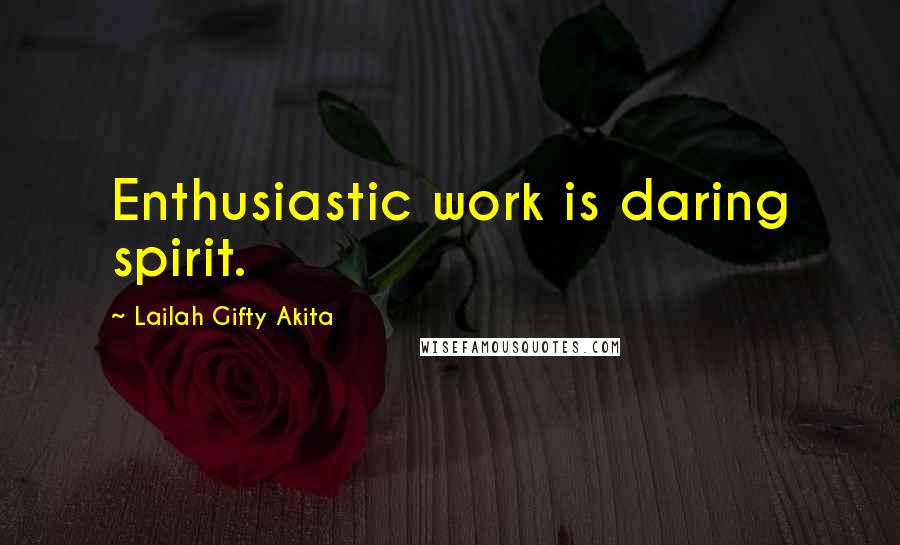 Lailah Gifty Akita Quotes: Enthusiastic work is daring spirit.