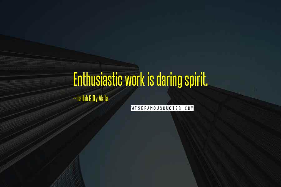 Lailah Gifty Akita Quotes: Enthusiastic work is daring spirit.