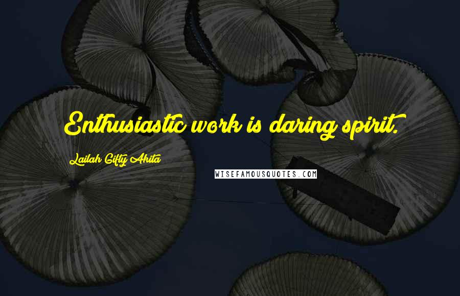 Lailah Gifty Akita Quotes: Enthusiastic work is daring spirit.