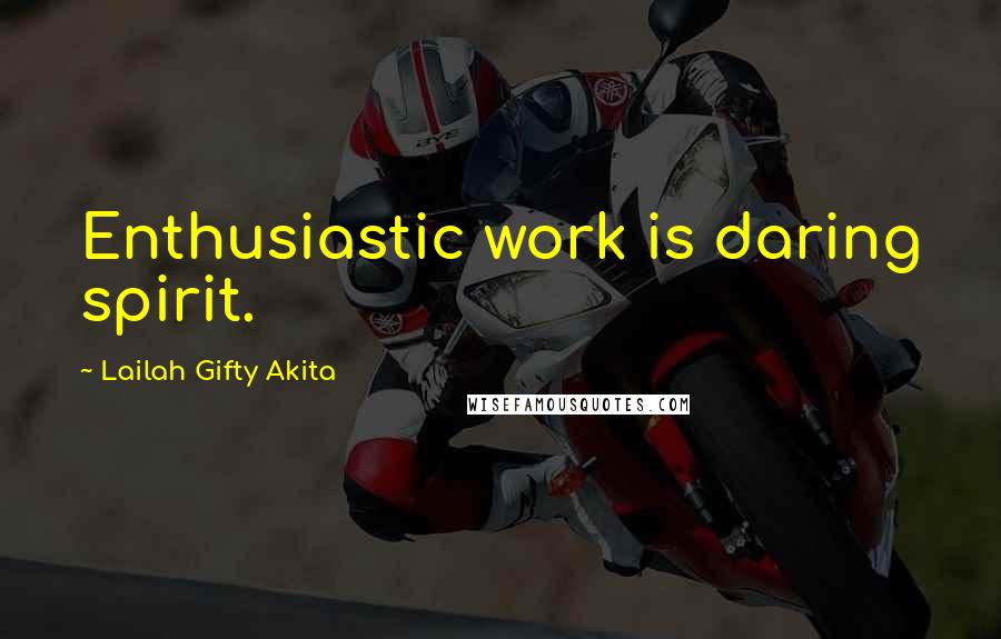 Lailah Gifty Akita Quotes: Enthusiastic work is daring spirit.