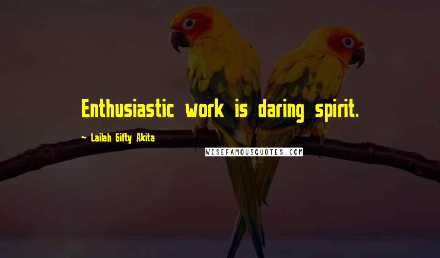 Lailah Gifty Akita Quotes: Enthusiastic work is daring spirit.