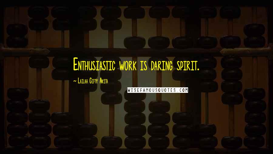 Lailah Gifty Akita Quotes: Enthusiastic work is daring spirit.
