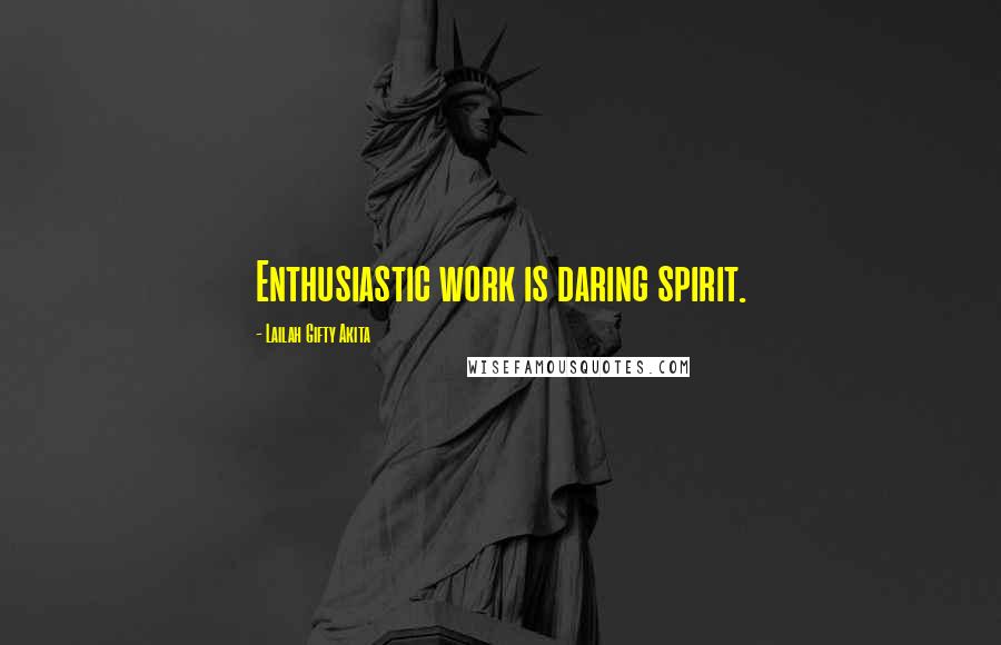 Lailah Gifty Akita Quotes: Enthusiastic work is daring spirit.